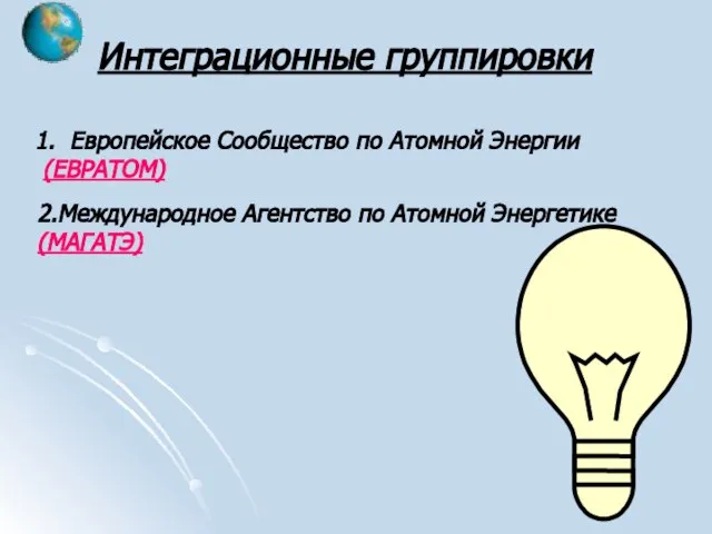 Интеграционные группировки Европейское Сообщество по Атомной Энергии (ЕВРАТОМ) 2.Международное Агентство по Атомной Энергетике (МАГАТЭ)