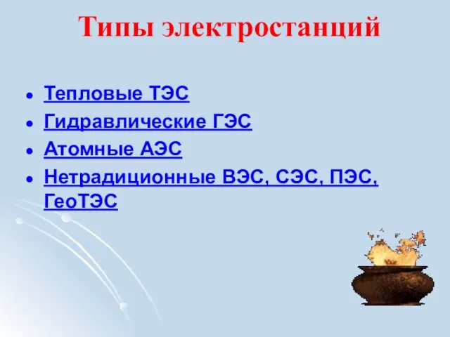 Типы электростанций Тепловые ТЭС Гидравлические ГЭС Атомные АЭС Нетрадиционные ВЭС, СЭС, ПЭС, ГеоТЭС