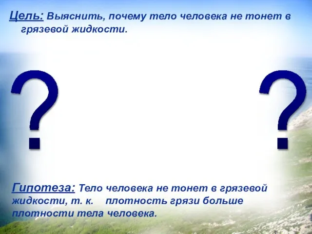 Цель: Выяснить, почему тело человека не тонет в грязевой жидкости. Гипотеза: Тело