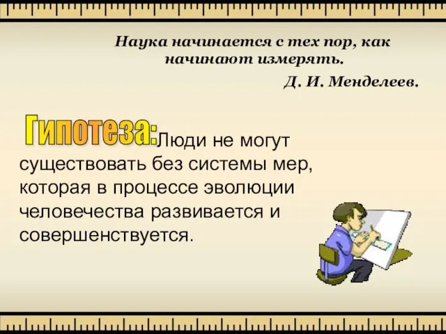 Гипотеза: Люди не могут существовать без системы мер, которая в процессе эволюции