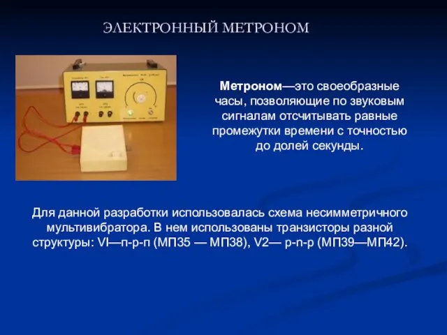 ЭЛЕКТРОННЫЙ МЕТРОНОМ Метроном—это своеобразные часы, позволяющие по звуковым сигналам отсчитывать равные промежутки