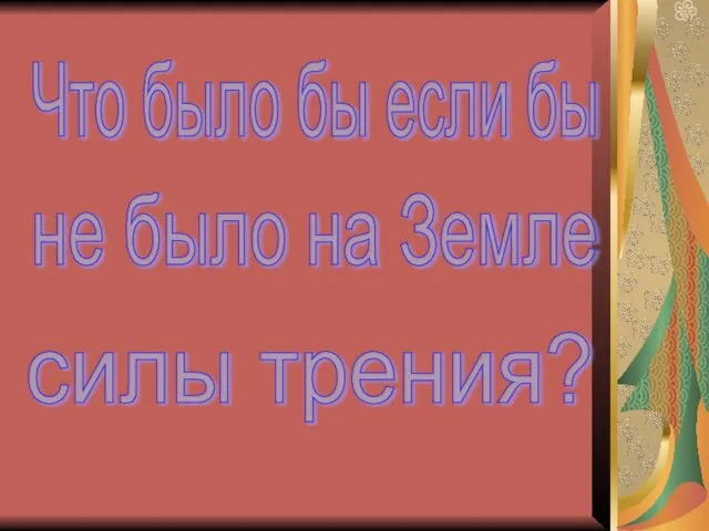 Что было бы если бы не было на Земле силы трения?