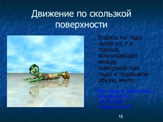 Движение по скользкой поверхности Ходить по льду нелегко, т.к. трение, возникающее между