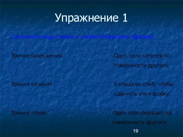 Упражнение 1 Соотнесите виды трения с соответствующими фразами. Трение скольжения Одно тело