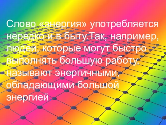 Слово «энергия» употребляется нередко и в быту.Так, например, людей, которые могут быстро