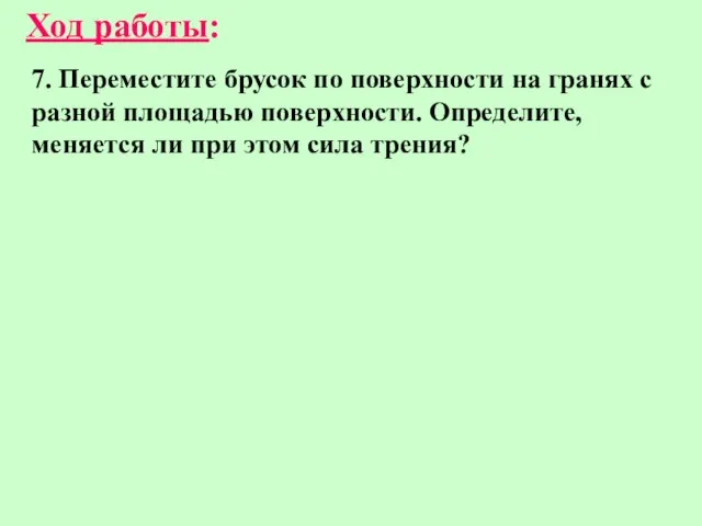 7. Переместите брусок по поверхности на гранях с разной площадью поверхности. Определите,