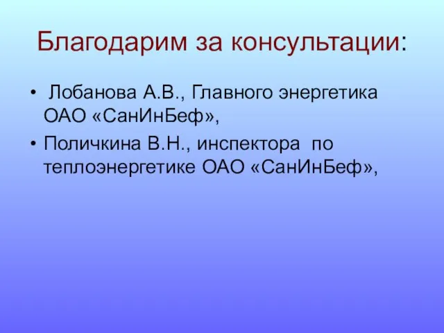 Благодарим за консультации: Лобанова А.В., Главного энергетика ОАО «СанИнБеф», Поличкина В.Н., инспектора по теплоэнергетике ОАО «СанИнБеф»,