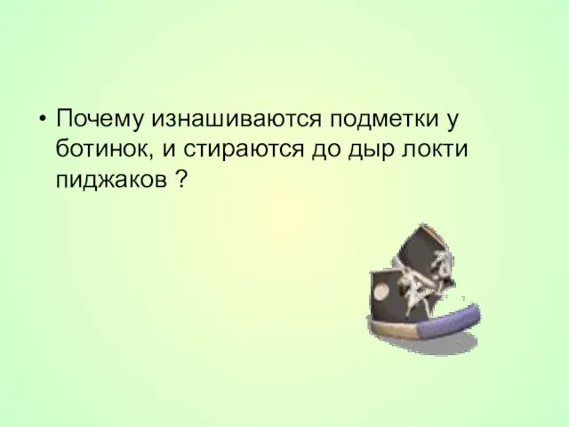 Почему изнашиваются подметки у ботинок, и стираются до дыр локти пиджаков ?