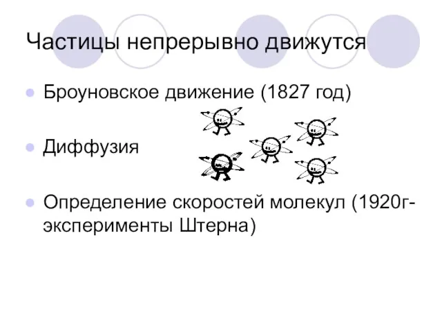 Частицы непрерывно движутся Броуновское движение (1827 год) Диффузия Определение скоростей молекул (1920г-эксперименты Штерна)