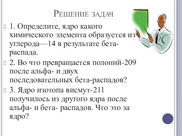 Решение задач 1. Определите, ядро какого химического элемента образуется из углерода—14 в