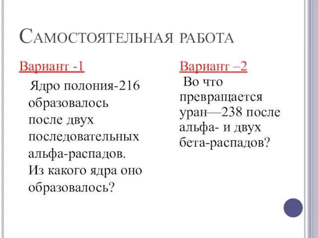 Самостоятельная работа Вариант -1 Ядро полония-216 образовалось после двух последовательных альфа-распадов. Из