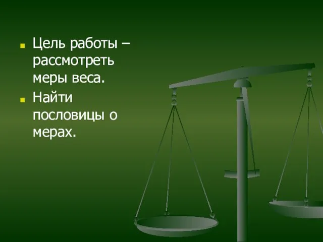 Цель работы – рассмотреть меры веса. Найти пословицы о мерах.