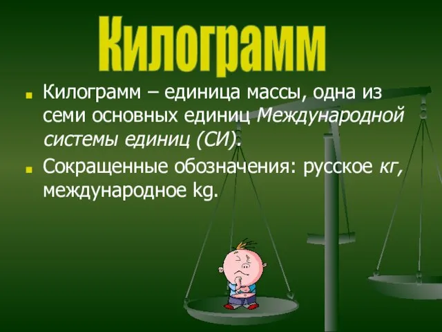 Килограмм – единица массы, одна из семи основных единиц Международной системы единиц