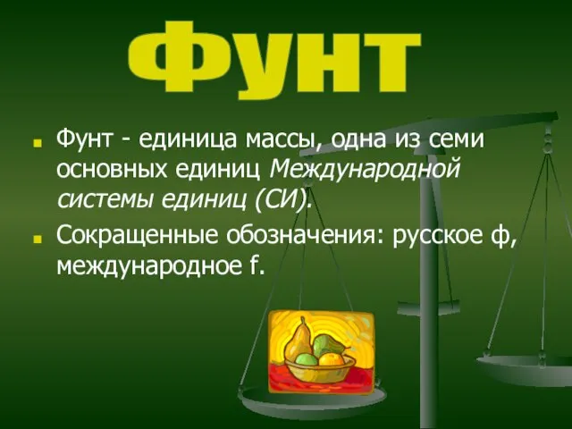 Фунт - единица массы, одна из семи основных единиц Международной системы единиц