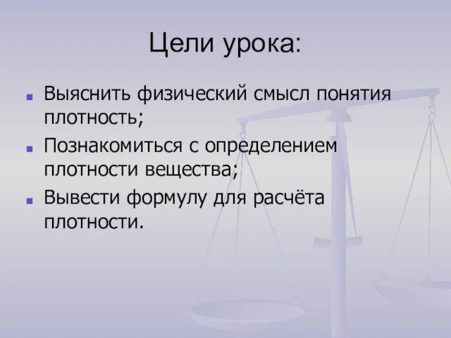 Цели урока: Выяснить физический смысл понятия плотность; Познакомиться с определением плотности вещества;