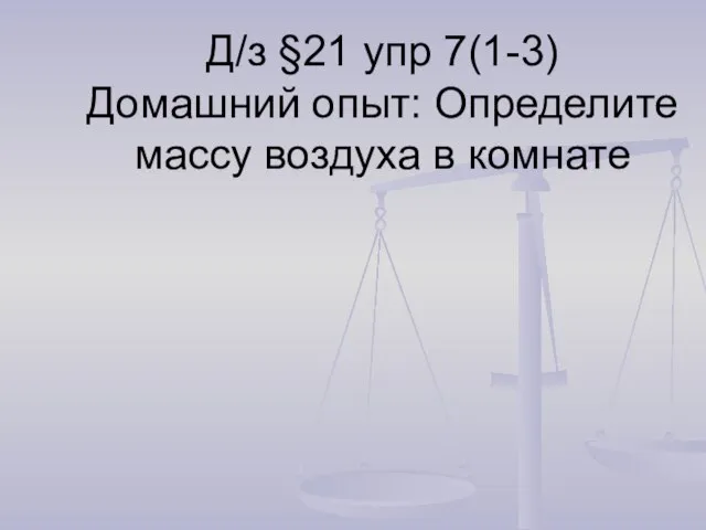 Д/з §21 упр 7(1-3) Домашний опыт: Определите массу воздуха в комнате