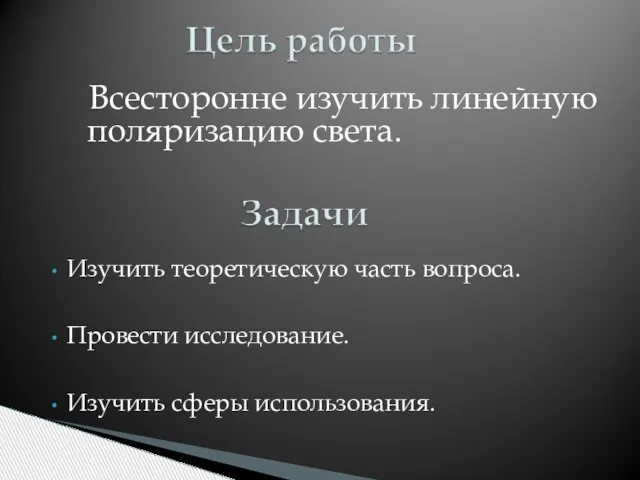 Всесторонне изучить линейную поляризацию света. Изучить теоретическую часть вопроса. Провести исследование. Изучить сферы использования.