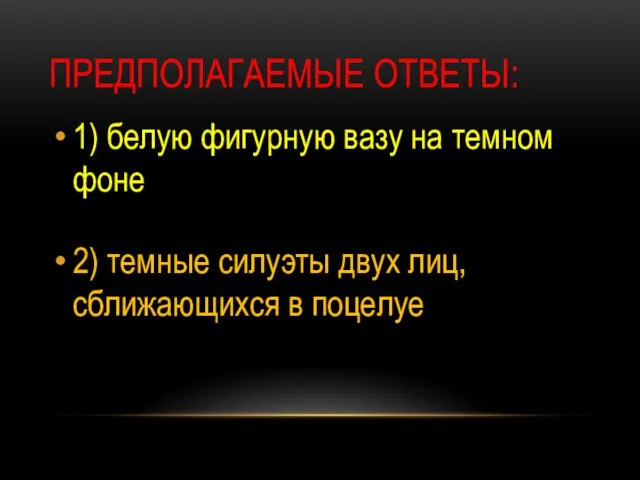 Предполагаемые ответы: 1) белую фигурную вазу на темном фоне 2) темные силуэты