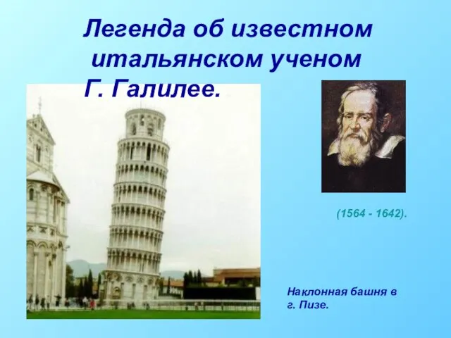 Легенда об известном итальянском ученом Г. Галилее. Наклонная башня в г. Пизе. (1564 - 1642).