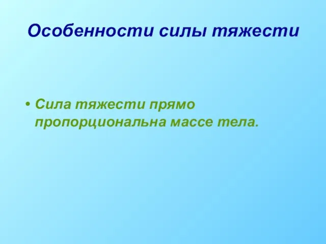 Особенности силы тяжести Сила тяжести прямо пропорциональна массе тела.