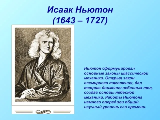 Исаак Ньютон (1643 – 1727) Ньютон сформулировал основные законы классической механики. Открыл