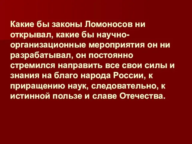 Какие бы законы Ломоносов ни открывал, какие бы научно-организационные мероприятия он ни