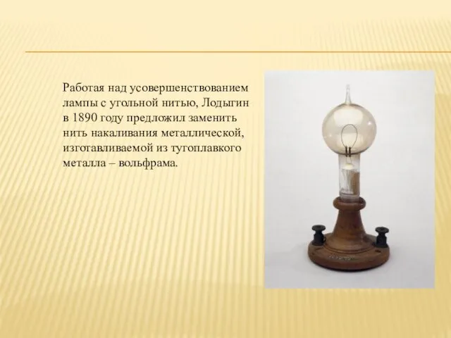 Работая над усовершенствованием лампы с угольной нитью, Лодыгин в 1890 году предложил