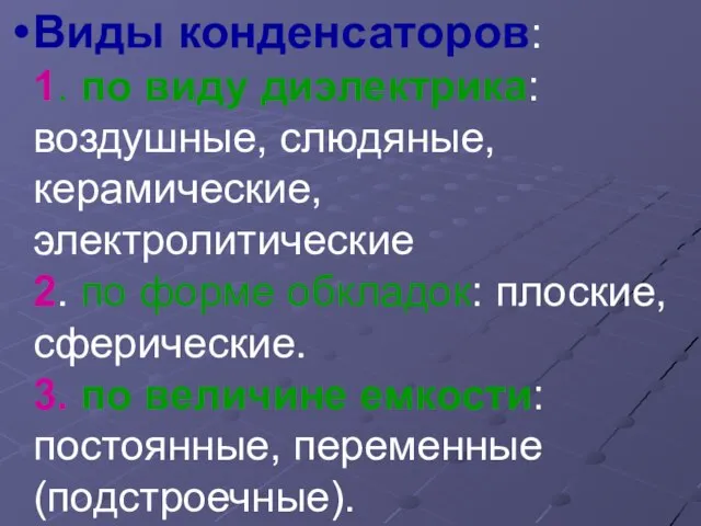 Виды конденсаторов: 1. по виду диэлектрика: воздушные, слюдяные, керамические, электролитические 2. по