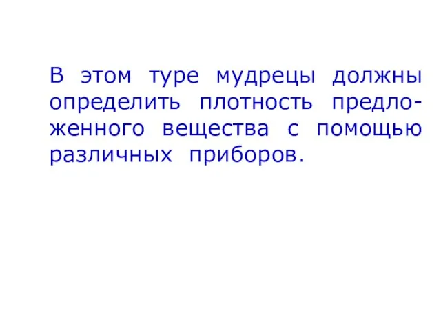 В этом туре мудрецы должны определить плотность предло-женного вещества с помощью различных приборов.