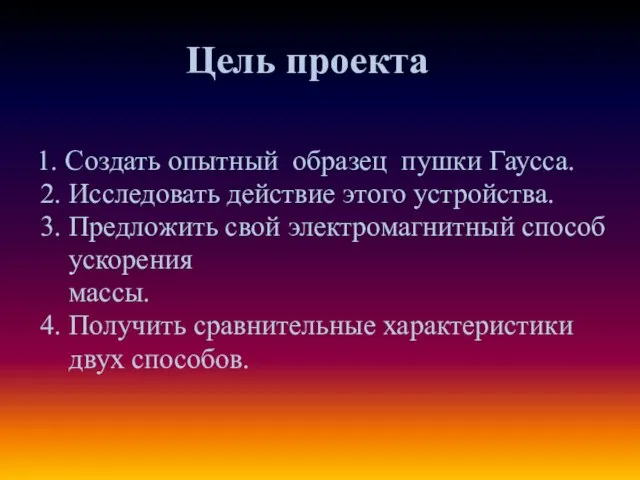 Цель проекта , 1. Создать опытный образец пушки Гаусса. 2. Исследовать действие