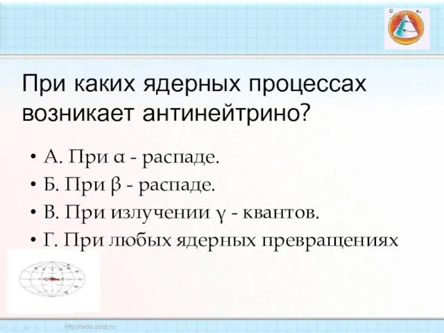 При каких ядерных процессах возникает антинейтрино? А. При α - распаде. Б.