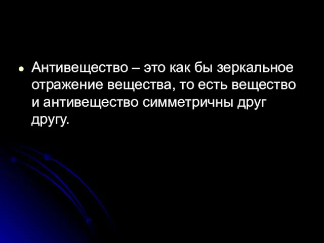 Антивещество – это как бы зеркальное отражение вещества, то есть вещество и антивещество симметричны друг другу.