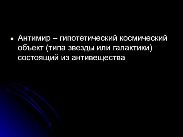 Антимир – гипотетический космический объект (типа звезды или галактики) состоящий из антивещества