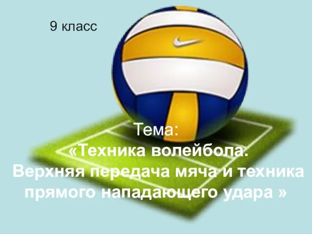 Тема: «Техника волейбола. Верхняя передача мяча и техника прямого нападающего удара » 9 класс