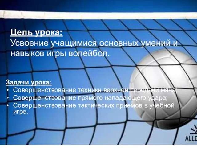 Цель урока: Усвоение учащимися основных умений и навыков игры волейбол. Задачи урока: