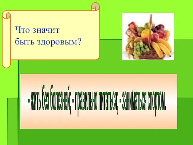 Что значит быть здоровым? - жить без болезней; - правильно питаться; - заниматься спортом.