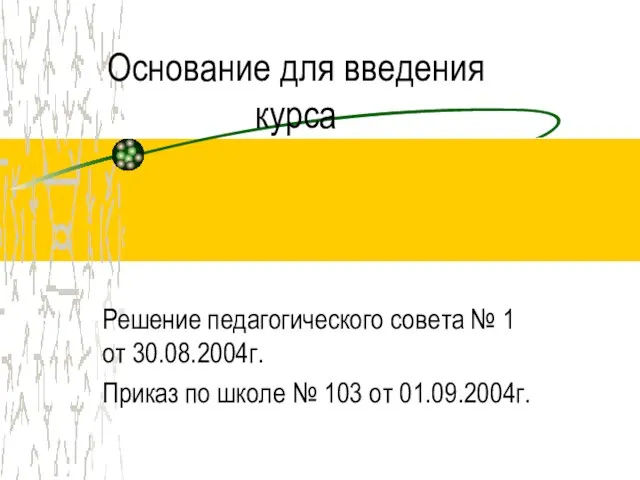 Основание для введения курса Решение педагогического совета № 1 от 30.08.2004г. Приказ