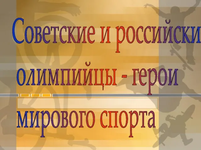 Советские и российские олимпийцы - герои мирового спорта