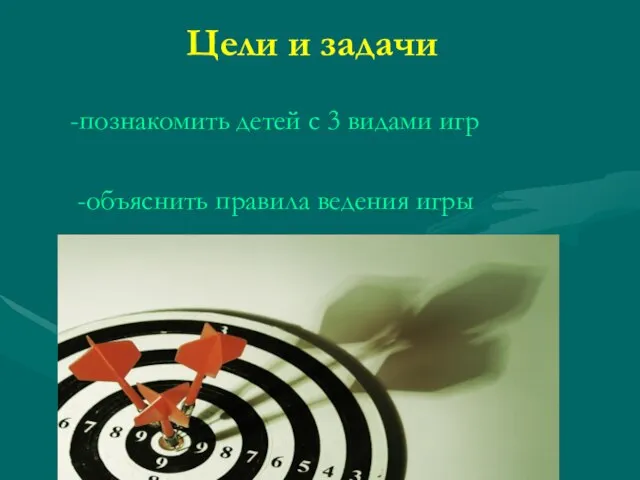 Цели и задачи -познакомить детей с 3 видами игр -объяснить правила ведения игры