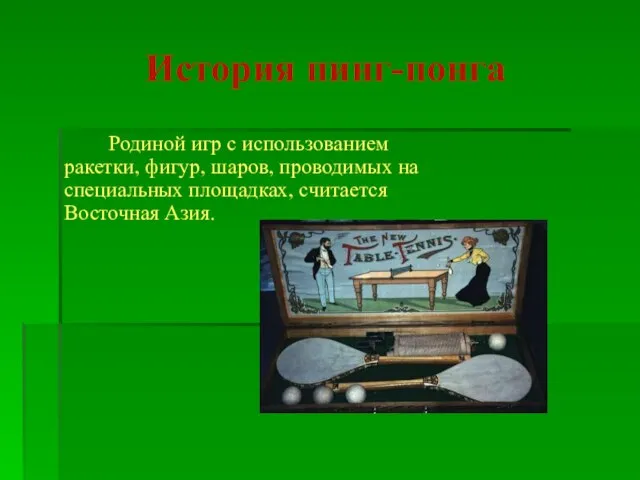 История пинг-понга Родиной игр с использованием ракетки, фигур, шаров, проводимых на специальных площадках, считается Восточная Азия.