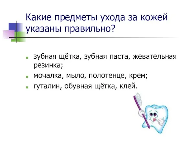 Какие предметы ухода за кожей указаны правильно? зубная щётка, зубная паста, жевательная