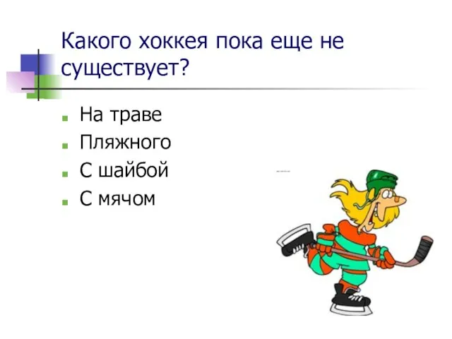 Какого хоккея пока еще не существует? На траве Пляжного С шайбой С мячом