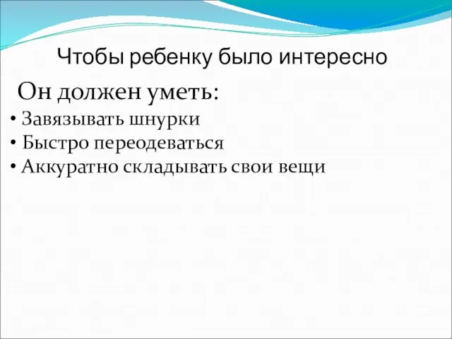 Чтобы ребенку было интересно Он должен уметь: Завязывать шнурки Быстро переодеваться Аккуратно складывать свои вещи