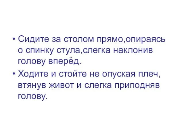 Сидите за столом прямо,опираясь о спинку стула,слегка наклонив голову вперёд. Ходите и