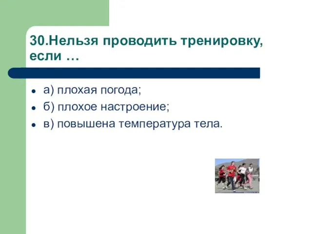 30.Нельзя проводить тренировку, если … а) плохая погода; б) плохое настроение; в) повышена температура тела.