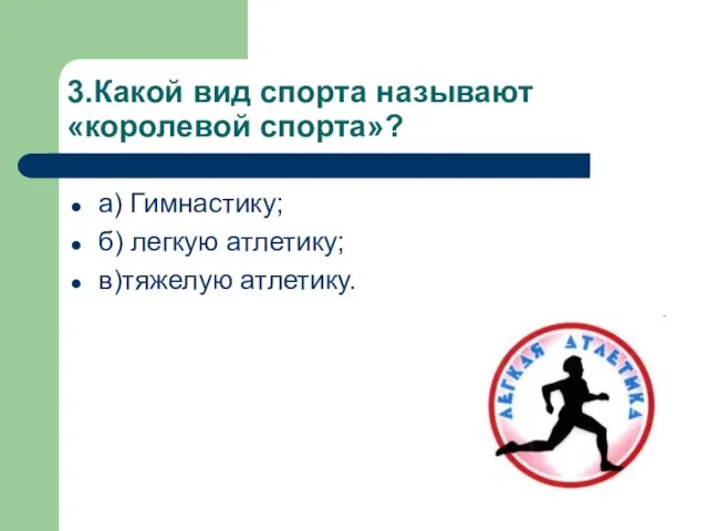 3.Какой вид спорта называют «королевой спорта»? а) Гимнастику; б) легкую атлетику; в)тяжелую атлетику.