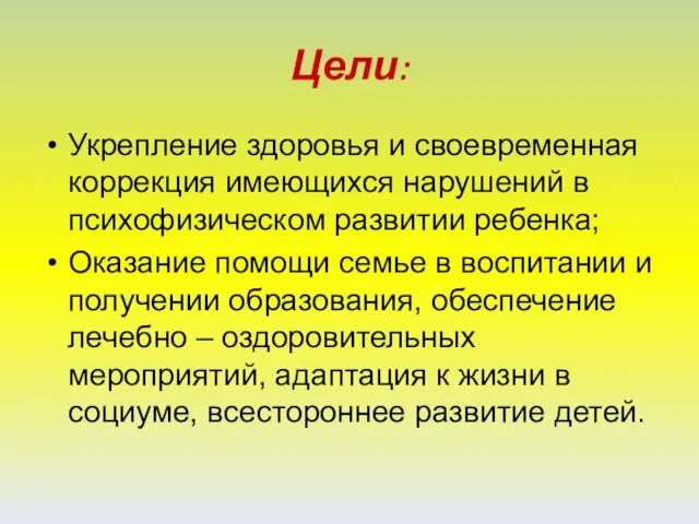 Цели: Укрепление здоровья и своевременная коррекция имеющихся нарушений в психофизическом развитии ребенка;