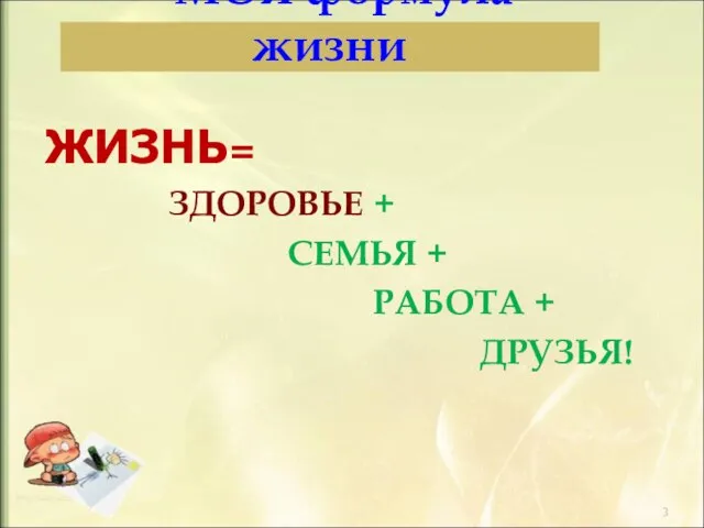 ЖИЗНЬ= ЗДОРОВЬЕ + СЕМЬЯ + РАБОТА + ДРУЗЬЯ! МОЯ формула жизни