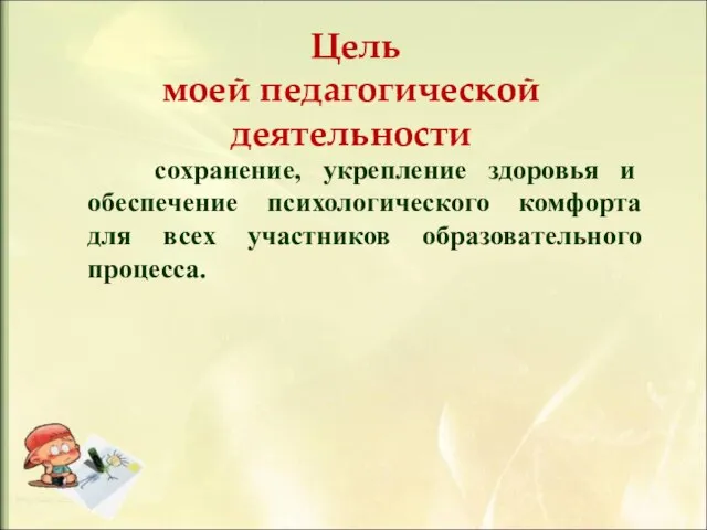 Цель моей педагогической деятельности сохранение, укрепление здоровья и обеспечение психологического комфорта для всех участников образовательного процесса.