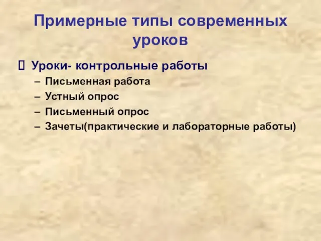 Примерные типы современных уроков Уроки- контрольные работы Письменная работа Устный опрос Письменный